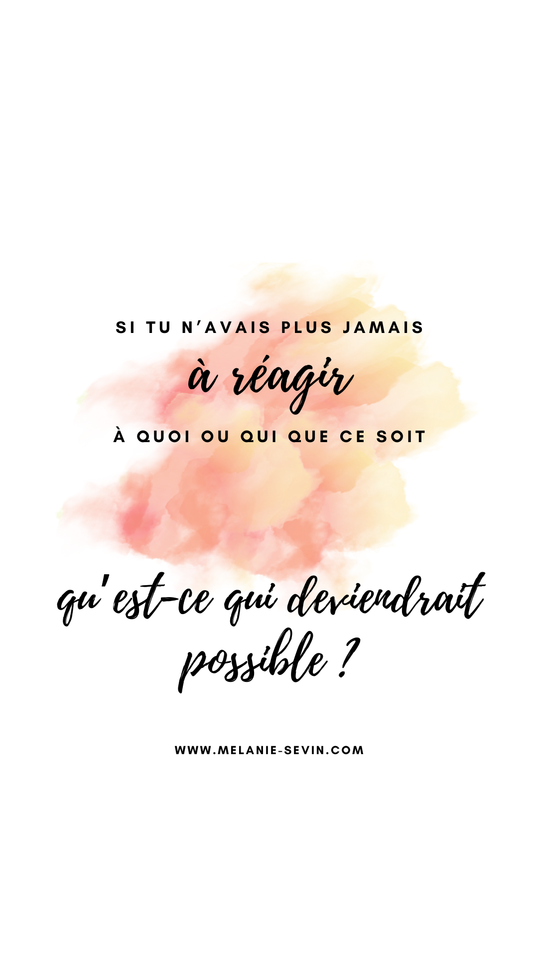 Si tu n'avais plus jamais à réagir à qui ou quoi que ce soit, qu'est-ce qui deviendrait possible ?